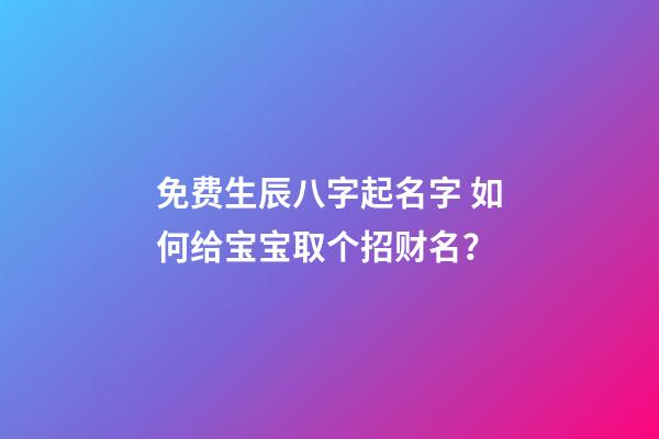 免费生辰八字起名字 如何给宝宝取个招财名？
